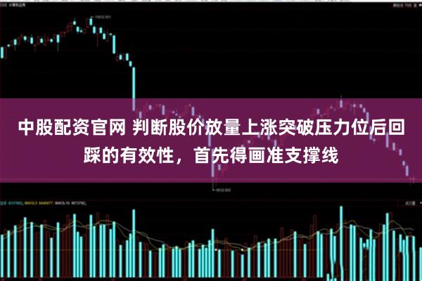 中股配资官网 判断股价放量上涨突破压力位后回踩的有效性，首先得画准支撑线