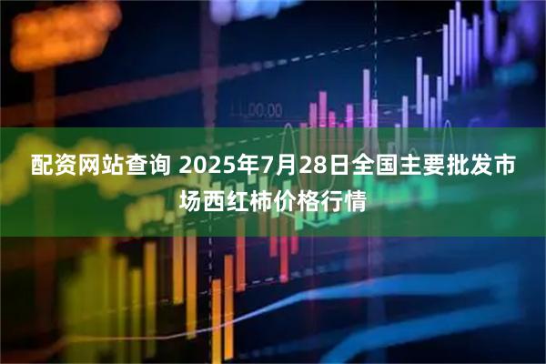 配资网站查询 2025年7月28日全国主要批发市场西红柿价格行情