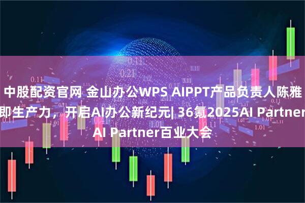 中股配资官网 金山办公WPS AIPPT产品负责人陈雅卓：对话即生产力，开启AI办公新纪元| 36氪2025AI Partner百业大会