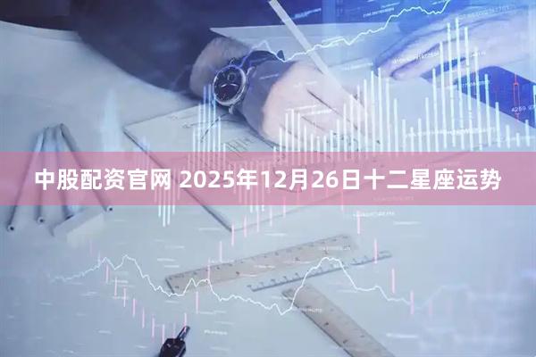 中股配资官网 2025年12月26日十二星座运势