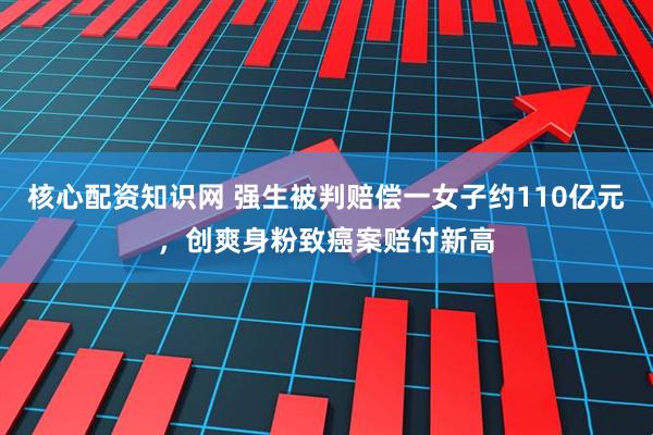 核心配资知识网 强生被判赔偿一女子约110亿元，创爽身粉致癌案赔付新高